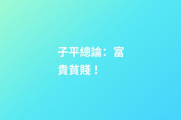 子平總論：富貴貧賤！